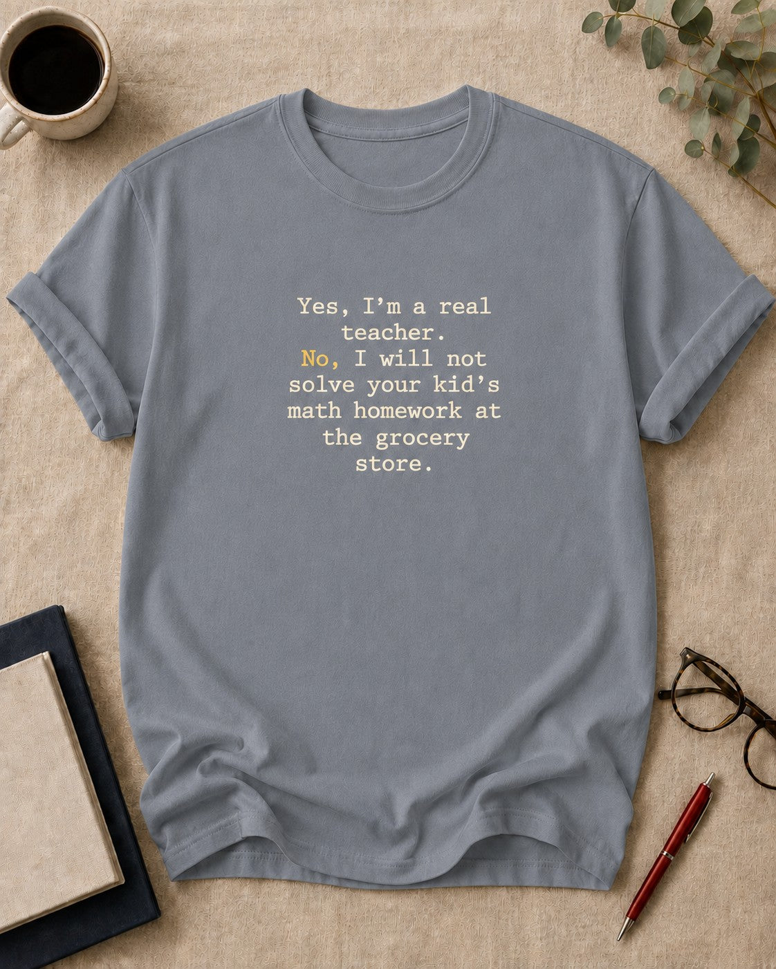 Yes, I'm a real teacher. No, I will not solve your kid's math homework at the grocery store — funny t-shirt in Granite, flat lay