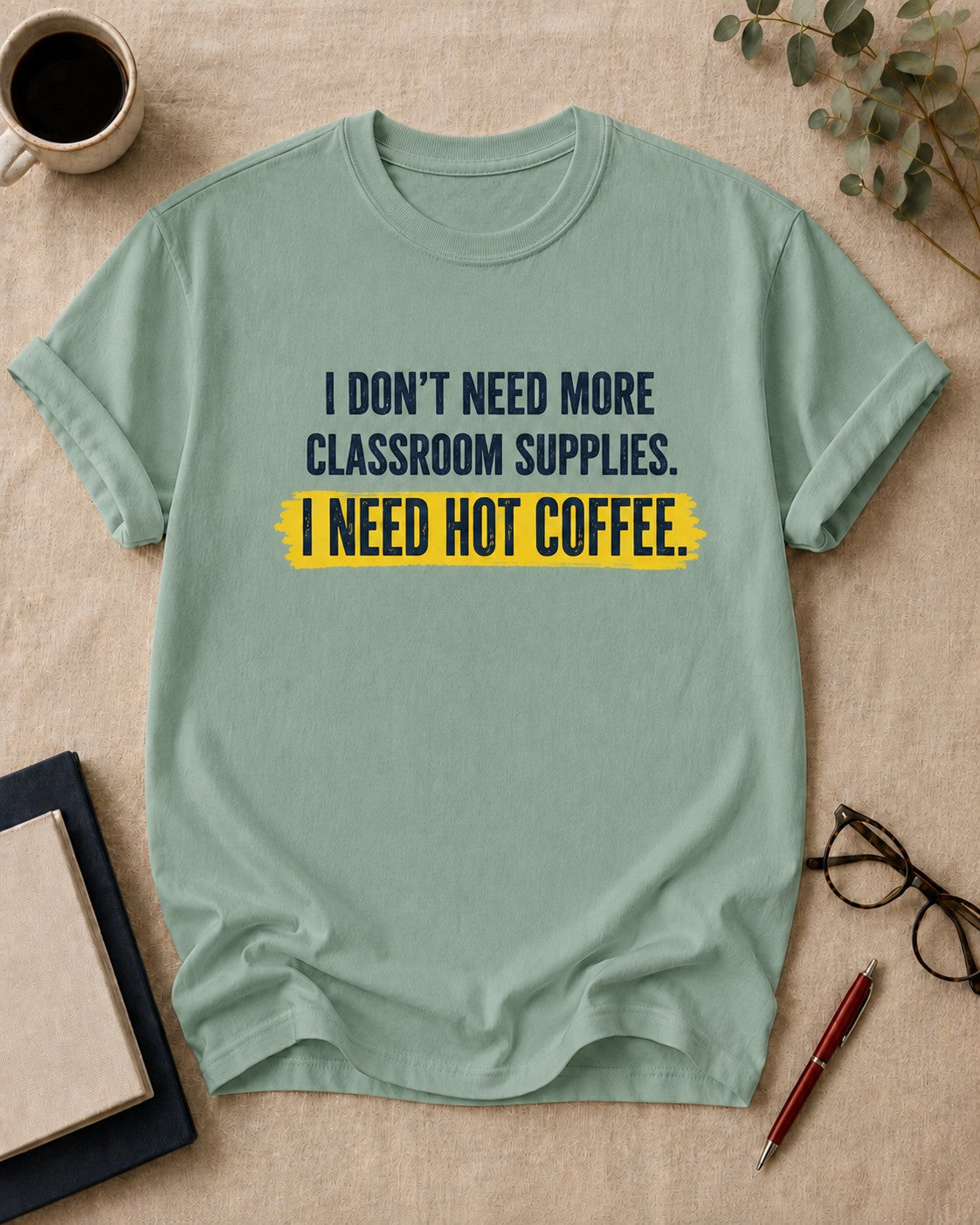 I don't need more classroom supplies. I need hot coffee. teacher t-shirt in Bay, flat lay