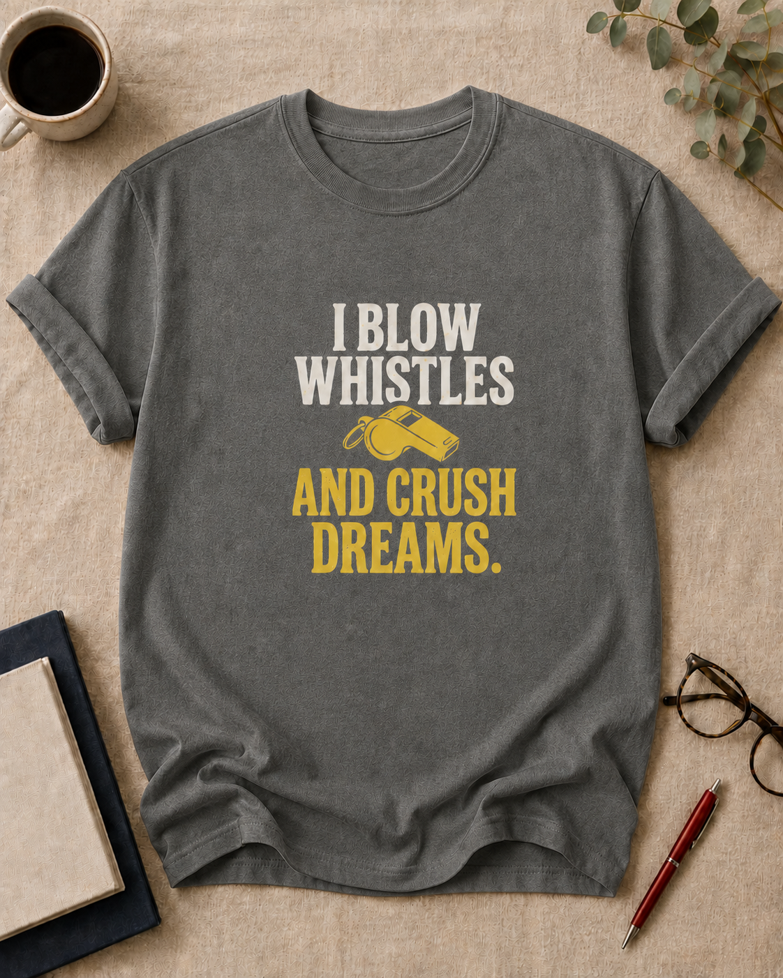 I blow whistles and crush dreams.