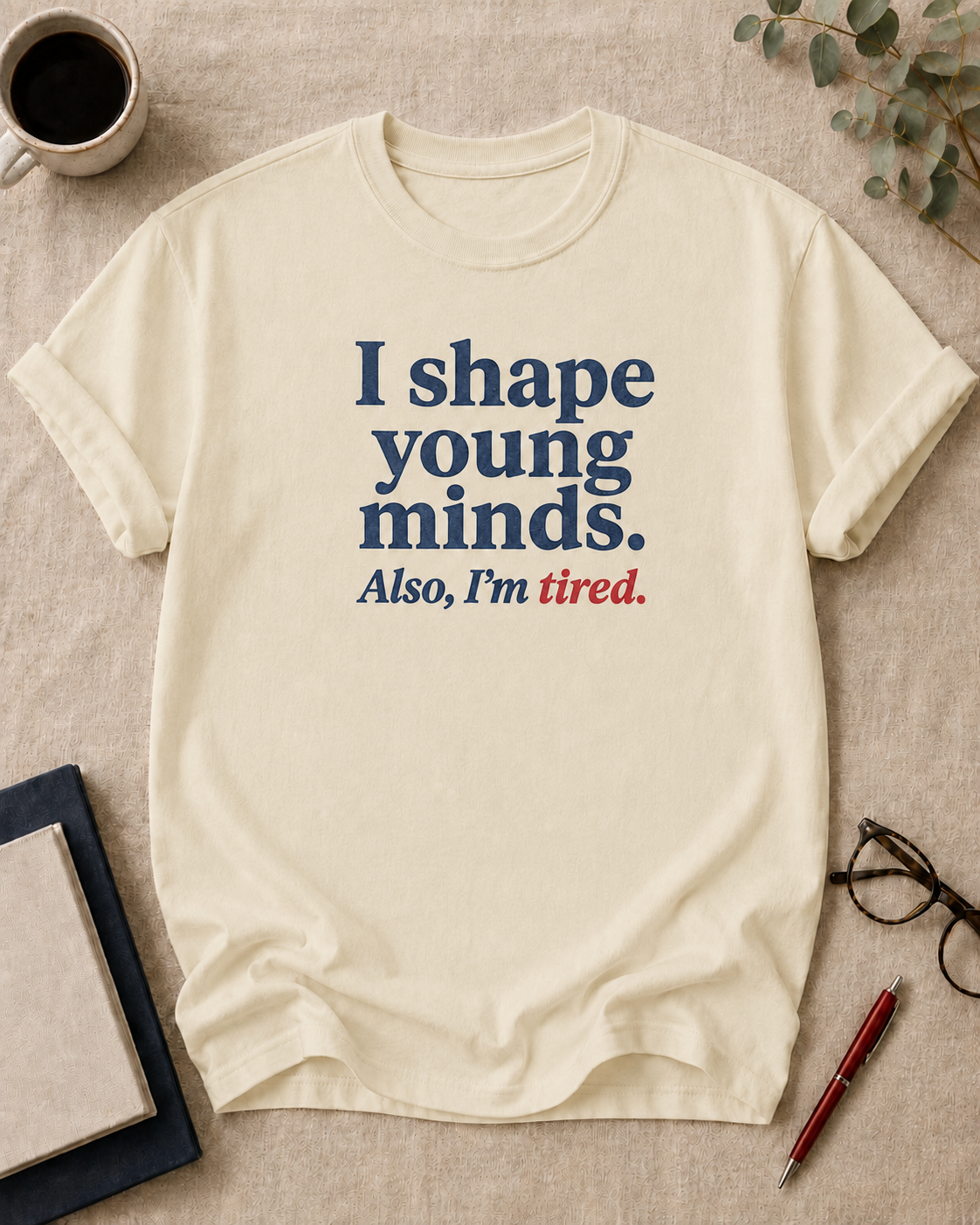 I shape young minds. Also, I'm tired — teacher t-shirt in Ivory, flat lay